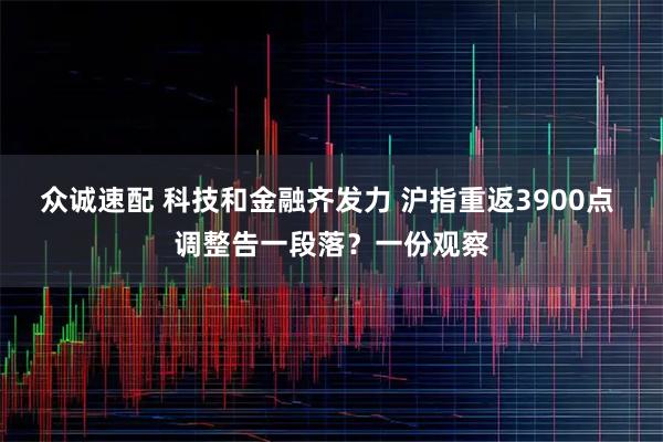 众诚速配 科技和金融齐发力 沪指重返3900点 调整告一段落？一份观察