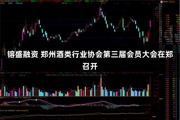 镕盛融资 郑州酒类行业协会第三届会员大会在郑召开