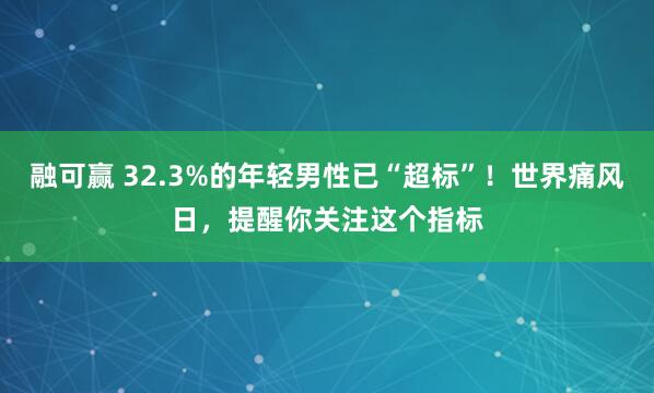融可赢 32.3%的年轻男性已“超标”！世界痛风日，提醒你关注这个指标