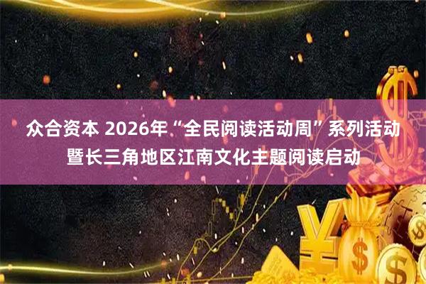 众合资本 2026年“全民阅读活动周”系列活动暨长三角地区江南文化主题阅读启动