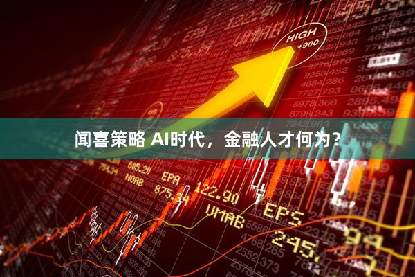 闻喜策略 AI时代，金融人才何为？