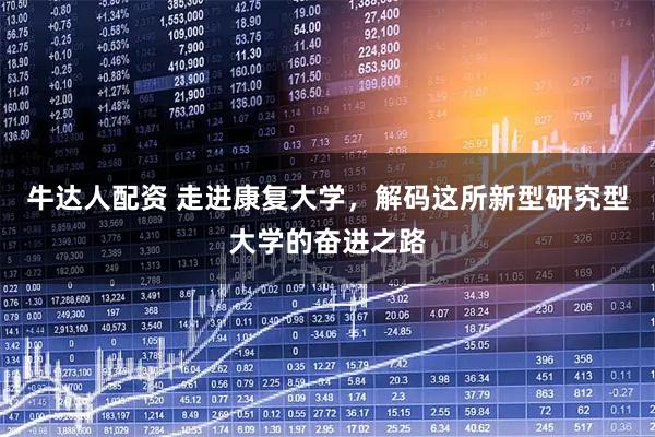牛达人配资 走进康复大学,解码这所新型研究型大学的奋进之路