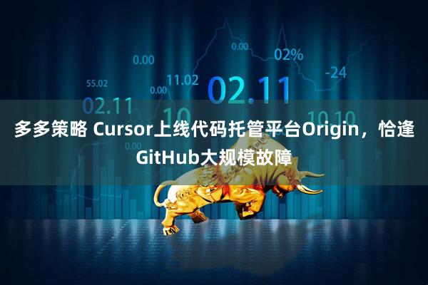 多多策略 Cursor上线代码托管平台Origin，恰逢GitHub大规模故障