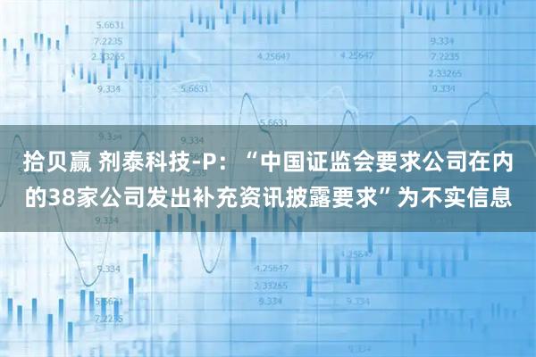 拾贝赢 剂泰科技-P：“中国证监会要求公司在内的38家公司发出补充资讯披露要求”为不实信息