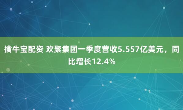擒牛宝配资 欢聚集团一季度营收5.557亿美元，同比增长12.4%